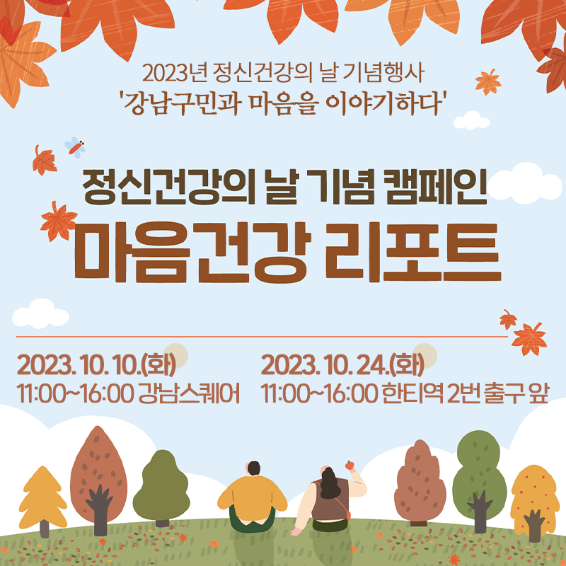 2023년 정신건강의 날 기념행사 강남구민과 마음을 이야기하다정신건강의 날 기념 캠페인 마음건강 리포트2023. 10. 10.(화) 11:00~16:00 강남스퀘어2023. 10. 24.(화) 11:00~16:00 한티역 2번 출구 앞