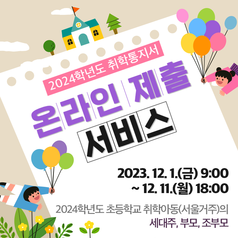 2024학년도 취학통지서 온라인 제출 서비스2023. 12. 1.(금) 10:00 ~ 12. 11.(월) 18:002024학년도 초등학교 취학아동(서울거주)의 세대주, 부모, 조부모