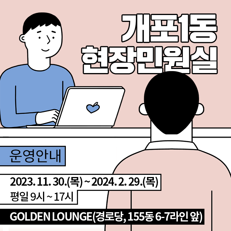 개포1동 현장민원실운영안내 2023. 11. 30.(목) ~ 2024. 2. 29.(목) 평일 9시 ~ 17시Golden lounge(경로당, 155동 6-7라인 앞)