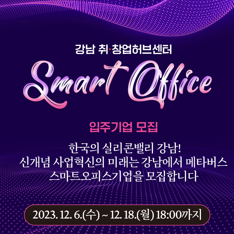 강남 취·창업허브센터 Smart Office입주기업 모집한국의 실리콘밸리 강남! 신개념 사업혁신의 미래는 강남에서 메타버스 스마트오피스기업을 모집합니다 2023. 12. 6.(수) ~ 12. 18.(월) 18:00까지
