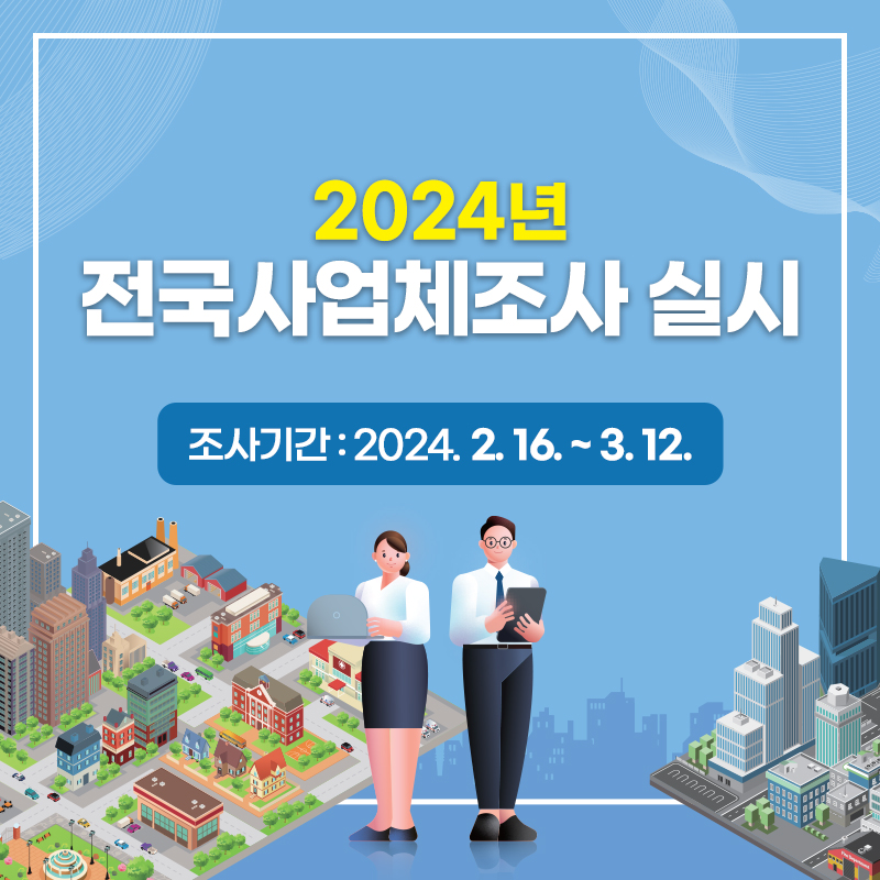 2024년 전국사업체조사 실시조사기간 : 2024. 2. 16. ~ 3. 12.