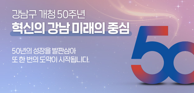 강남구 개청 50주년 혁신의 강남 미래의 중심 50년의 성장을 발판삼아 또 한 번의 도약이 시작됩니다. 