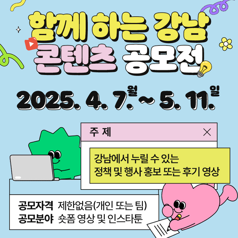 함께 하는 강남 콘텐츠 공모전2025. 4. 7.(월) ~ 5. 11.(일)주제 : 강남에서 누릴 수 있는 정책 및 행사 홍보 또는 후기 영상공모자격 : 제한없음(개인 또는 팀)공모분야 : 숏폼 영상 및 인스타툰 