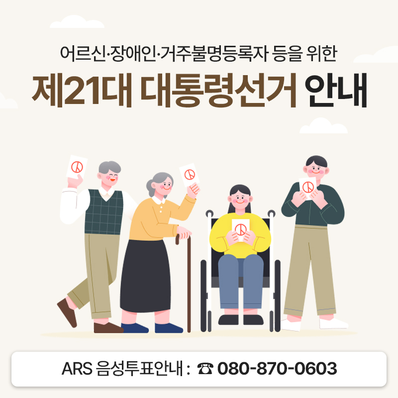 어르신·장애인·거주불명등록자 등을 위한 제21대 대통령선거 안내ARS 음성투표안내 : 080-870-0603