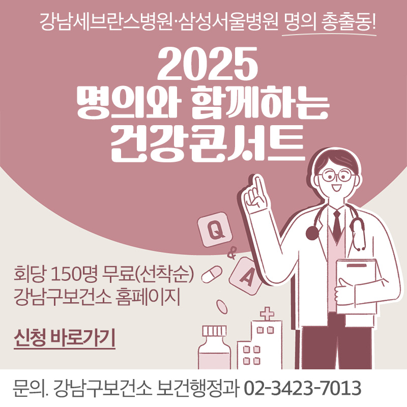 강남세브란스병원·삼성서울병원 명의 총출동!2025 명의와 함께하는 건강콘서트2025. 5. 21. - 6. 25. 09:00 ~ 18:00회당 150명 선착순/무료문의. 강남구보건소 보건행정과 02-3423-7013