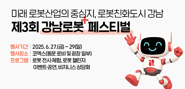 미래 로봇산업의 중심지, 로봇친화도시 강남제3회 강남로봇  페스티벌행사기간 : 2025. 6. 27.(금) ~ 29(일)행사장소 : 코엑스(동문 로비 및 광장 일부)프로그램 : 로봇 전시·체험, 로봇 챌린지, 이벤트·공연, 비지니스 상담회