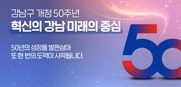 강남구 개청 50주년 혁신의 강남 미래의 중심 50년의 성장을 발판삼아 또 한 번의 도약이 시작됩니다. 