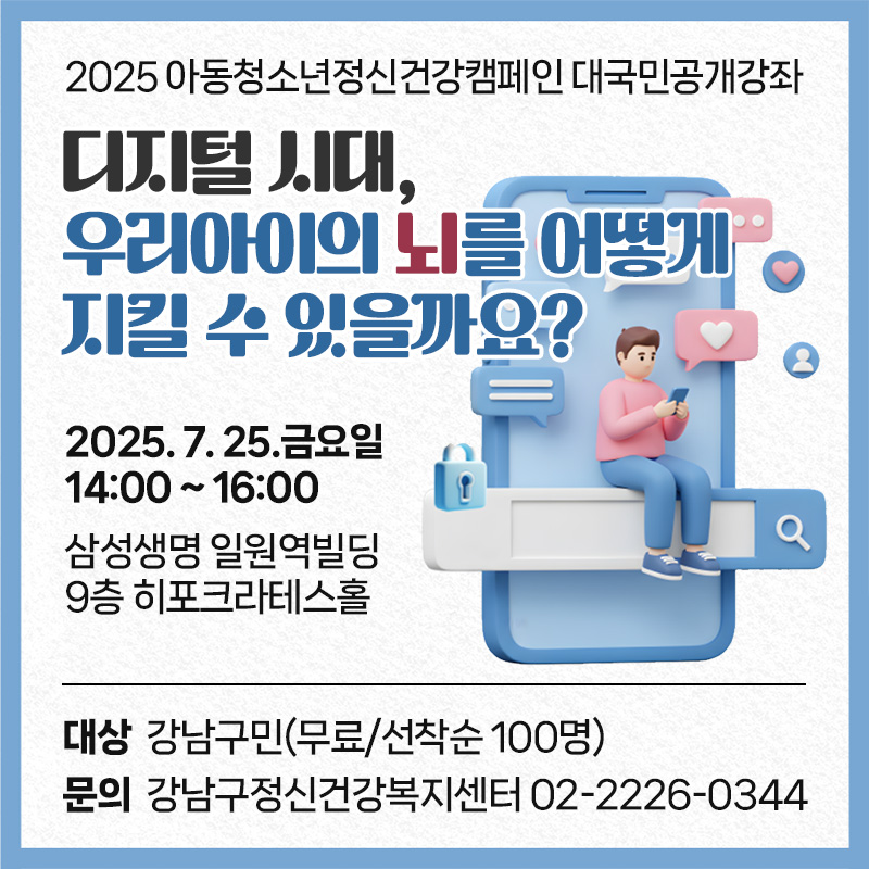 2025 아동청소년정신건강캠페인 대국민공개강좌 디지털 시대, 우리아이의 뇌를 어떻게 지킬 수 있을까요? 2025. 7. 25.금요일 14:00 ~ 16:00삼성생명 일원역빌딩 9층 히포크라테스홀대상 : 강남구민(무료/선착순 100명)문의 : 강남구정신건강복지센터 02-2226-0344
