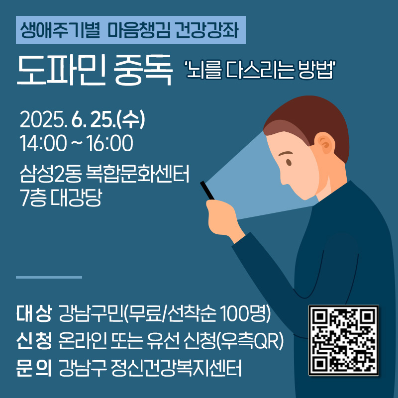 생애주기별 마음챙김 건강강좌 도파민 중독 ‘뇌를 다스리는 방법’2025. 6. 25.(수) 14:00 ~ 16:00 삼성2동 복합문화센터 7층 대강당대상 : 강남구민(무료/선착순 100명)신청 : 온라인 또는 유선 신청(우측QR)문의 : 강남구 정신건강복지센터생애주기별 마음챙김 건강강좌 신청폼 페이지 QR 코드