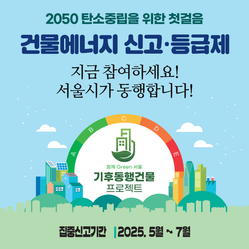 2050 탄소중립을 위한 첫걸음 건물에너지 신고·등급제지금 참여하세요! 서울시가 동행합니다!집중신고기간    2025. 5월 ~ 7월집중신고기간 : 2025. 5월 ~ 7월