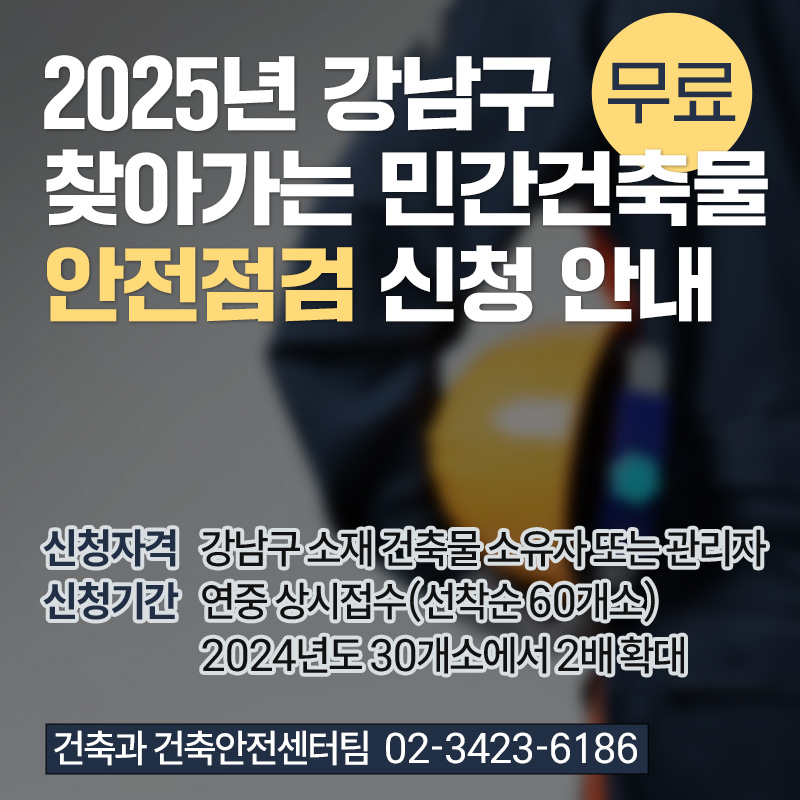 2025년 강남구 찾아가는 민간건축물 안전점검 신청 안내 무료신청자격 강남구 소재 건축물 소유자 또는 관리자 연중 상시접수(선착순 60개소)신청기간 2024년도 30개소에서 2배 확대건축과 건축안전센터팀  02-3423-6186 