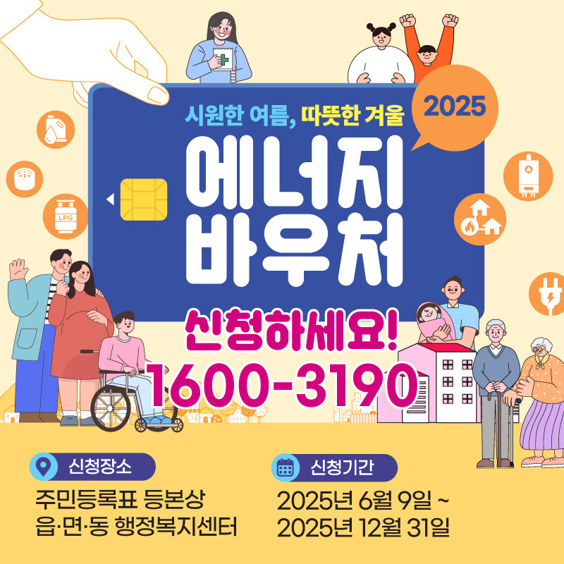2025 에너지바우처 신청하세요신청기간 : 2025. 6. 9.(월) ~ 2025. 12. 31.(수)신청방법 : 주민등록상 거주지의 동주민센터 또는 복지로(www.bokjiro.go.kr)에서 신청