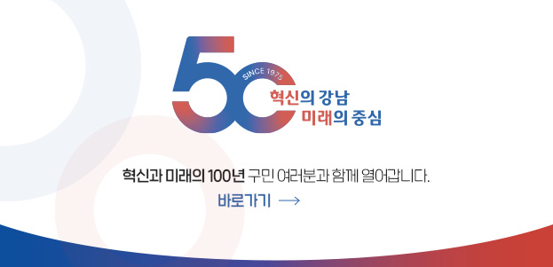 혁신과 미래의 100년 구민 여러분과 함께 열어갑니다.강남구 개청 50주년 사이트 바로가기