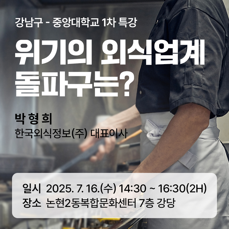 강남구 - 중앙대학교 1차 특강위기의 외식업계 돌파구는?박 형 희 / 한국외식정보(주) 대표이사일시 : 2025. 7. 16.(수) 14:30 ~ 16:30(2h)장소 : 논현2동복합문화센터 7층 강당 