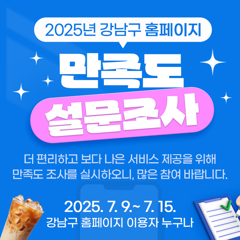 2025년 홈페이지 만족도 조사더 편리하고 보다 나은 서비스 제공을 위해 만족도 조사를 실시하오니, 많은 참여 바랍니다.2025. 7. 9.~ 7. 15.강남구 홈페이지 이용자 누구나