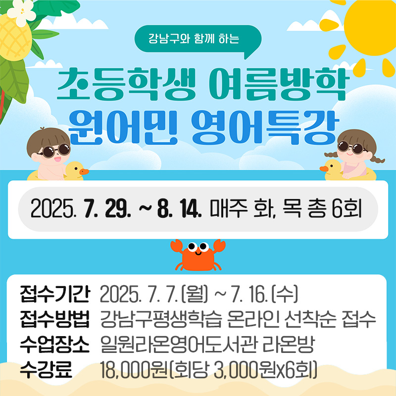 2025 초등학생 여름방학 원어민 영어특강2025. 7. 29. ~ 8. 14. 매주 화, 목 총 6회접수기간 : 2025. 7. 7.(월) ~ 7. 16.(수)접수방법 : 강남구평생학습 온라인 선착순 접수수업장소 : 일원라온영어도서관 라온방수강료 : 18,000원(회당 3,000원x6회)
