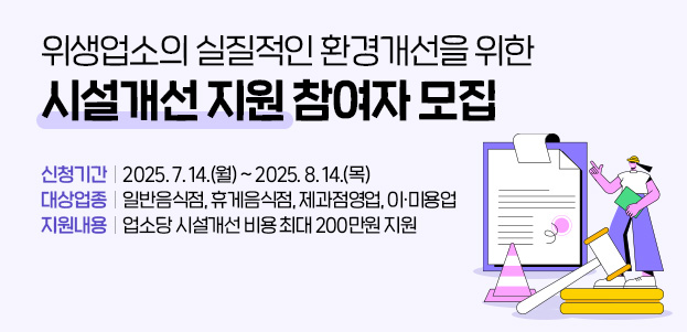 위생업소의 실질적인 환경개선을 위한 시설개선 지원 참여자 모집 신청기간 : 2025. 7. 14.(월) ~ 2025. 8. 14.(목)대상업종 : 일반음식점, 휴게음식점, 제과점영업, 이·미용업지원내용 : 업소당 시설개선 비용 최대 200만원 지원