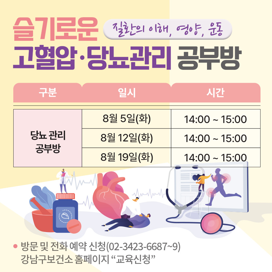 8월 슬기로운 고혈압·당뇨관리 공부방질환의 이해, 영양, 운동당뇨 관리 공부방 8월 5일, 12일, 19일(화) 14:00 ~ 15:00방문 및 전화 예약 신청(02-3423-6687~9) 강남구보건소 홈페이지 “교육신청” 