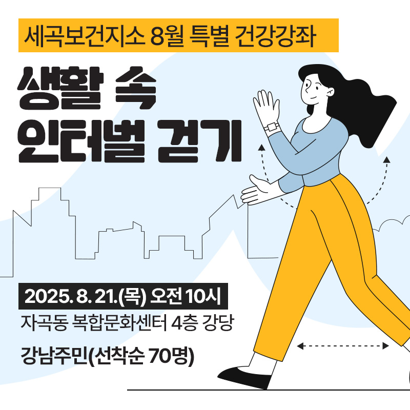 세곡보건지소 8월 특별 건강강좌생활 속 인터벌 걷기 2025. 8. 21.(목) 오전 10시 자곡동 복합문화센터 4층 강당강남주민(선착순 70명)