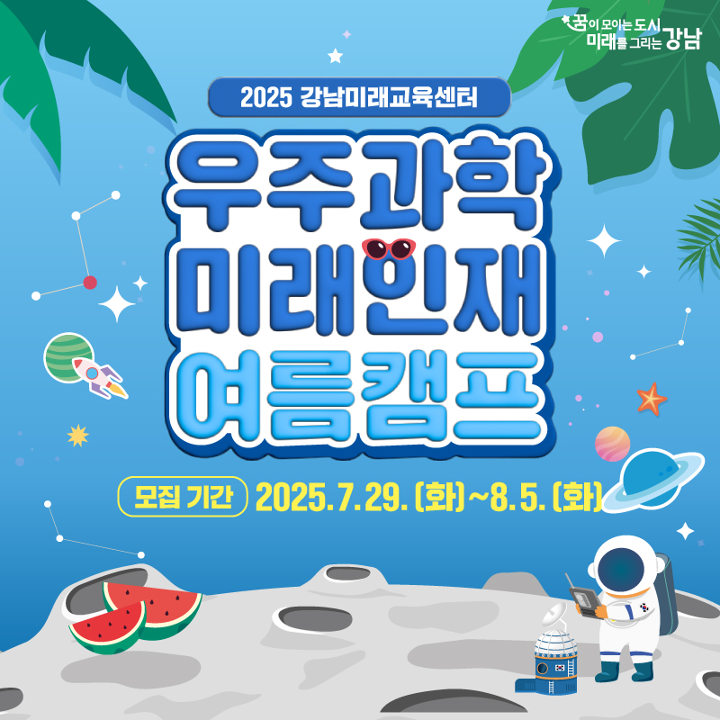2025 강남미래교육센터 우주과학 미래인재 여름캠프모집기간 : 2025. 7. 29. ~ 8. 5.