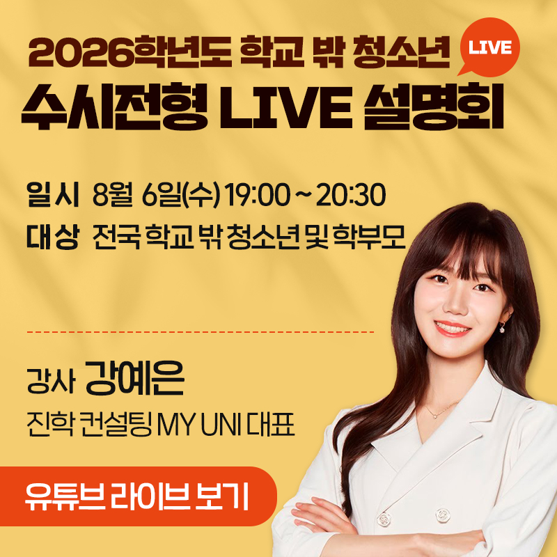  2026학년도 학교 밖 청소년 수시전형 LIVE 설명회일 시 :  8월  6일(수) 19:00 ~ 20:30대 상 :  전국 학교 밖 청소년 및 학부모강사 강예은  진학 컨설팅 MY UNI 대표유튜브 라이브 보기