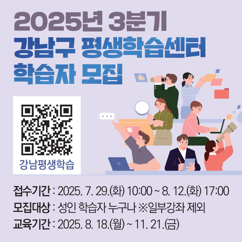 2025년 3분기 강남구 평생학습센터 학습자 모집접수기간 : 2025. 7. 29.(화) 10:00 ~ 8. 12.(화) 17:00모집대상 : 성인 학습자 누구나 ※일부강좌 제외교육기간 : 2025. 8. 18.(월) ~ 11. 21.(금)