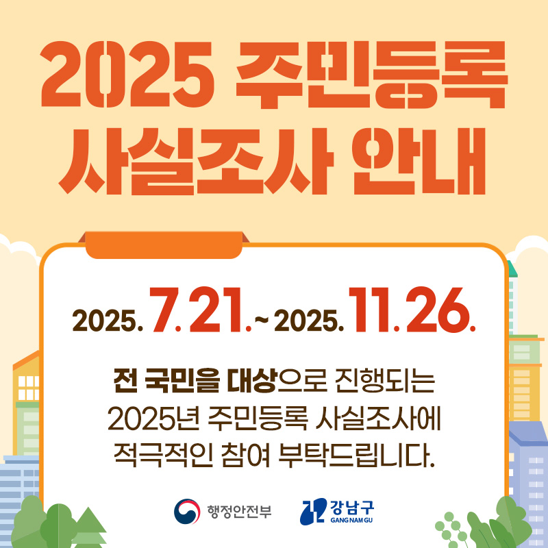 2025 주민등록 사실조사 안내2025. 7. 21. - 2025. 11. 26.전 국민을 대상으로 진행되는 2025년 주민등록 사실조사에 적극적인 참여 부탁드립니다. 