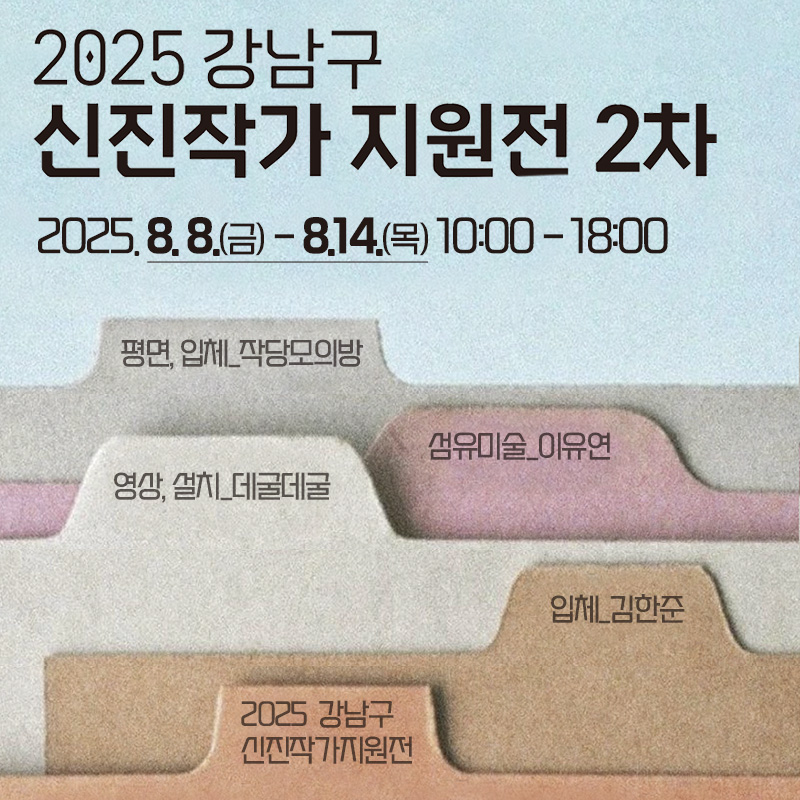 2025 강남구 신진작가 지원전 2차2025. 8. 8.(금) - 8.14.(목) 10:00 - 18:00- 평면, 입체_작당모의방- 섬유미술_이유연- 영상, 설치_데굴데굴- 입체_김한준