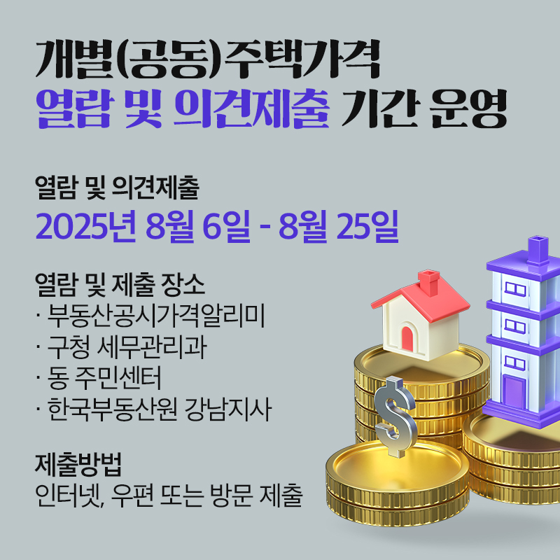 개별(공동)주택가격 열람 및 의견제출 기간 운영열람 및 의견제출2025년 8월 6일 - 8월 25일열람 및 제출 장소· 부동산공시가격알리미· 구청 세무관리과· 동 주민센터· 한국부동산원 강남지사제출방법인터넷, 우편 또는 방문 제출 