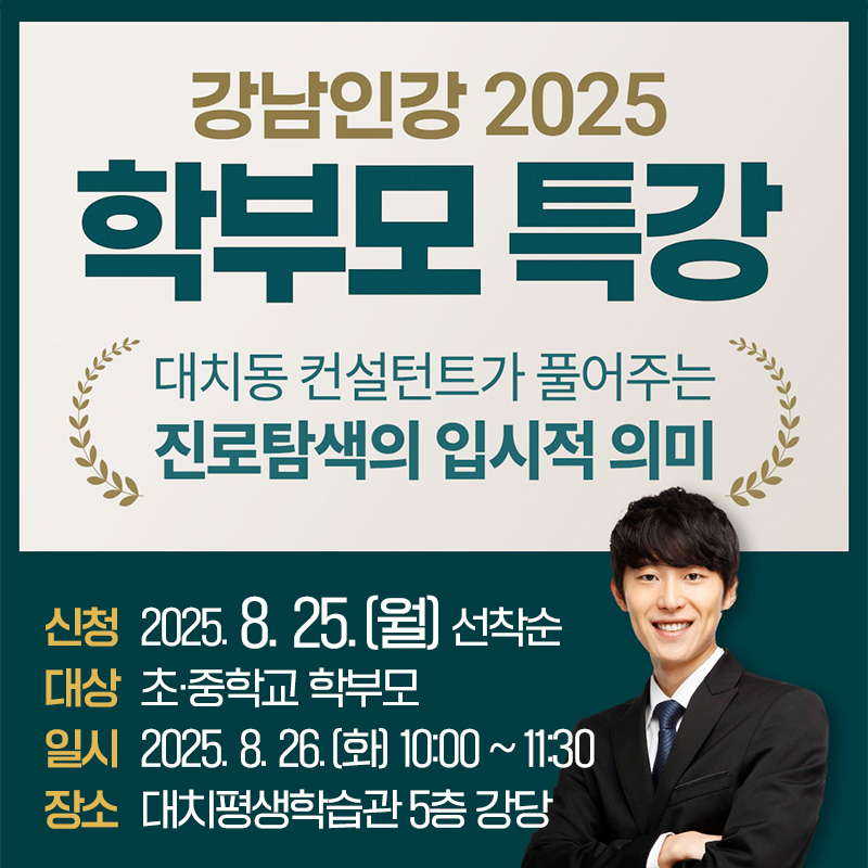 강남인강 2025 학부모 특강대치동 컨설턴트가 풀어주는 진로탐색의 입시적 의미신청 : 2025. 8. 25.(월) 선착순대상 : 초·중학교 학부모일시 : 2025. 8. 26.(화) 10:00 ~ 11:30장소 : 대치평생학습관 5층 강당