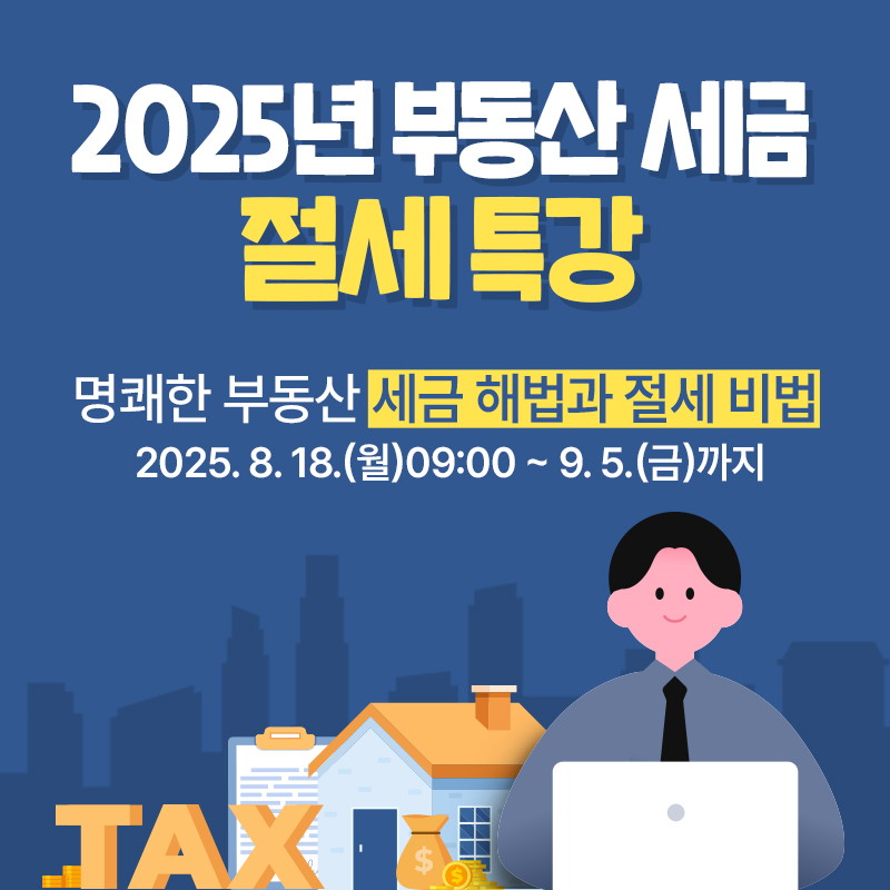2025년 부동산 세금 절세 특강명쾌한 부동산 세금 해법과 절세 비법 2025. 8. 18.(월)09:00 ~ 9. 5.(금)까지