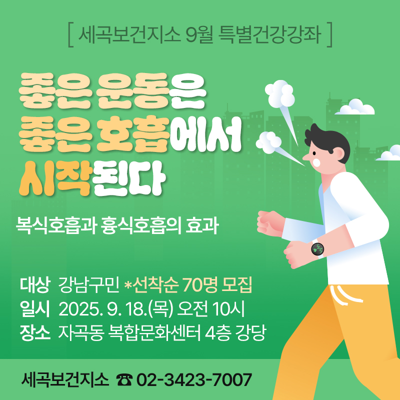 세곡보건지소 9월 특별건강강좌좋은 운동은 좋은 호흡에서 시작된다 복식호흡과 흉식호흡의 효과대상 : 강남구민 *선착순 70명 모집일시 : 2025. 9. 18.(목) 오전 10시장소 : 자곡동 복합문화센터 4층 강당세곡보건지소  ☎ 02-3423-7007 