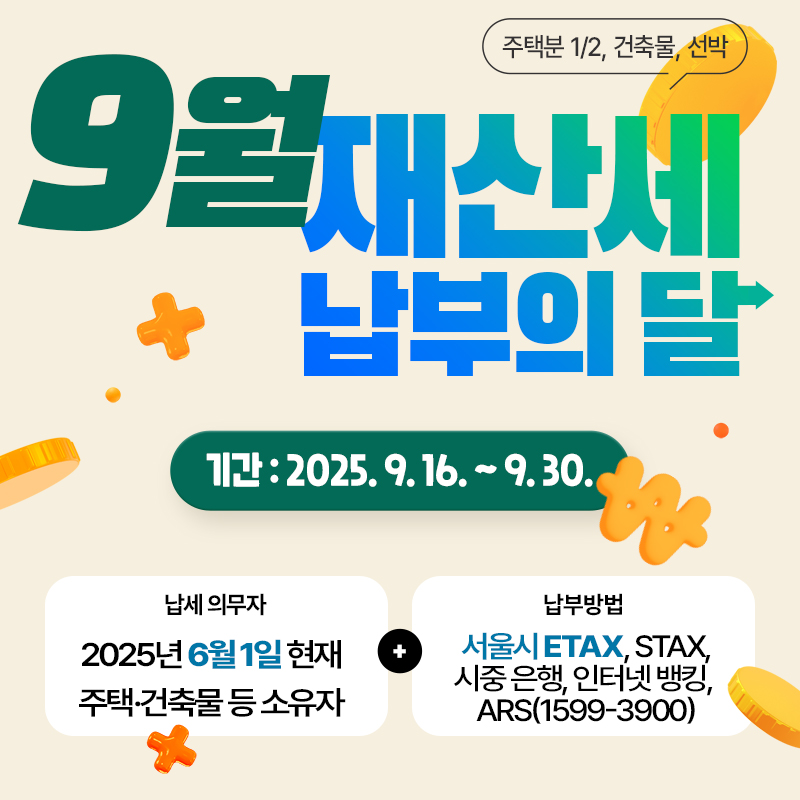 2025년 9월 정기분 재산세 납부 안내납부기한: 2025. 9. 16. ~ 9. 30.납세의무자 : 6월 1일 현재 주택 및 토지 소유자납부방법: 시중은행, 인터넷뱅킹, 서울시 ETAX(etax.seoul.go.kr), STAX(모바일앱), ARS(1599-3900) 등