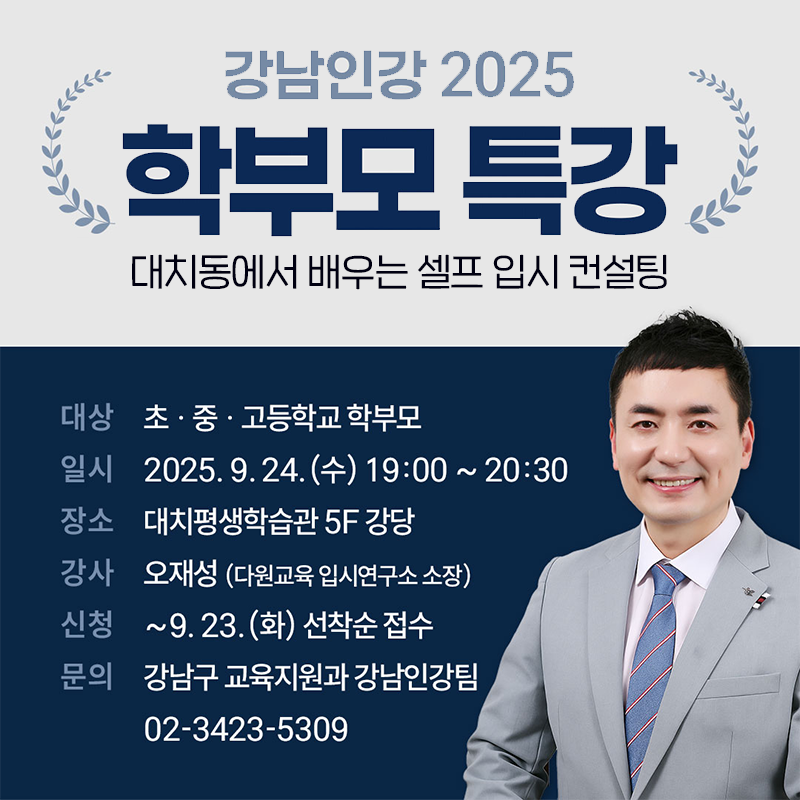 강남인강 2025 학부모 특강대치동에서 배우는 셀프 입시 컨설팅대상 : 초중고 학부모일시 : 2025. 9. 24.(수) 19:00 ~ 20:30장소 : 대치평생학습관 5F 강당강사 : 오재성신청 : ~9. 23.(화) 선착순 접수문의 : 강남구 교육지원과 강남인강팀 02-3423-5309 