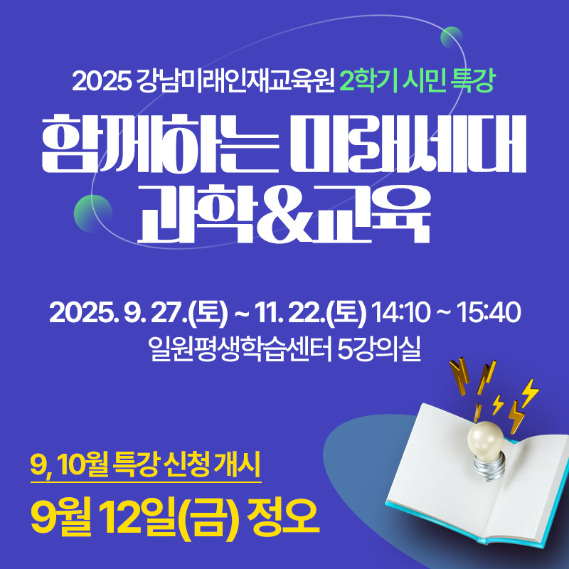2025 강남미래인재교육원 2학기 시민 특강함께하는 미새세대 과학&교육2025. 9. 27.(토) ~ 11. 22.(토) 14:10 ~ 15:40 일원평생학습센터 5강의실9, 10월 특강 신청 개시 : 9월 12일(금) 정오