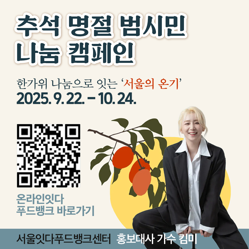 추석 명절 범시민 나눔 캠페인한가위 나눔으로 잇는 ‘서울의 온기’ 2025. 9. 22. - 10. 24.온라인잇다 푸드뱅크 바로가기서울잇다푸드뱅크센터 홍보대사 가수 킴미