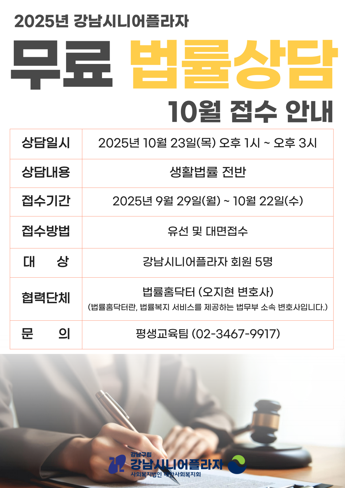 평생교육팀에서는 2025년 10월 아래의 일정과 같이 법률홈닥터 오지현 변호사 연계를 통한 1:1 생활법률 상담을 무료로 진행합니다.일정을 참고하시어 생활법률에 궁금하신 분들께서는 많은 신청 부탁드립니다.1) 상담일시 : 2025년 10월 23일(목) (13:00~15:00 / 1인당 상담시간 최대 20분)2) 상담내용 : 생활법률 전반3) 상담장소 : 4층 미디어실4) 신청대상 : 강남시니어플라자 회원 선착순 5명