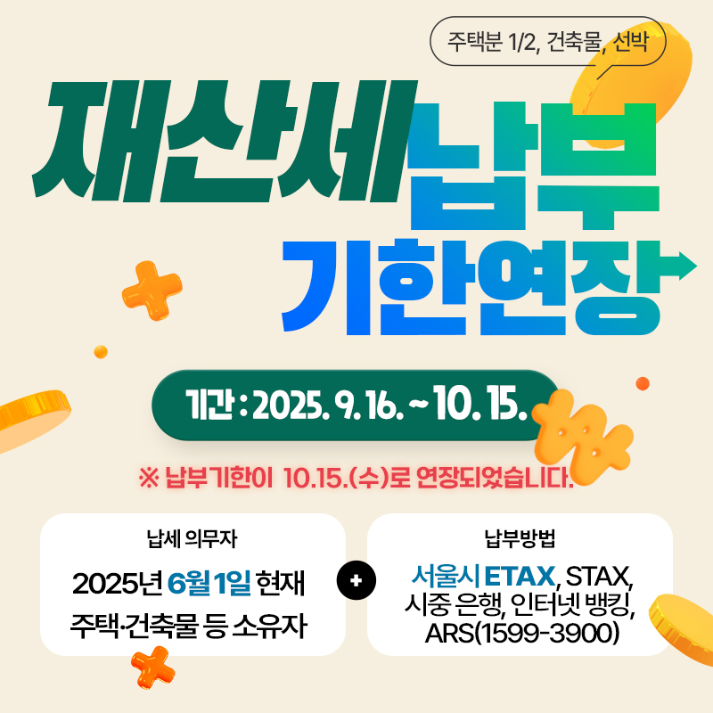 2025년 9월 정기분 재산세 납부 안내납부기한: 2025. 9. 16. ~ 10. 15.※ 납부기한이  10.15.(수)로 연장되었습니다.납세의무자 : 6월 1일 현재 주택 및 토지 소유자납부방법: 시중은행, 인터넷뱅킹, 서울시 ETAX(etax.seoul.go.kr), STAX(모바일앱), ARS(1599-3900) 등
