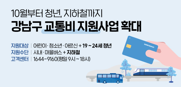 10월부터 청년, 지하철까지강남구 교통비 지원사업 확대지원대상 어린이·청소년·어르신 + 19~24세 청년지원수단 시내·마을버스 + 지하철고객센터 1644-9160(평일 9시~18시)