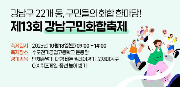 강남구 22개 동, 구민들의 화합 한마당! 제13회 강남구민화합축제 축제일시 : 2025년  10월 18일(토) 09:00 ~ 14:00축제장소 : 수도전기공업고등학교 운동장경기종목 : 단체줄넘기, 대형 바톤 릴레이경기, 오재미농구O.X 퀴즈게임, 풍선 높이 쌓기