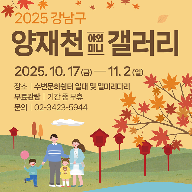 2025 강남구 양재천 야외미니 갤러리2025. 10. 17.(금) ~ 11. 2.(일)장소 : 수변문화쉼터 일대 및 밀미리다리무료관라 : 기간 중 무휴문의 : 02-3423-5944