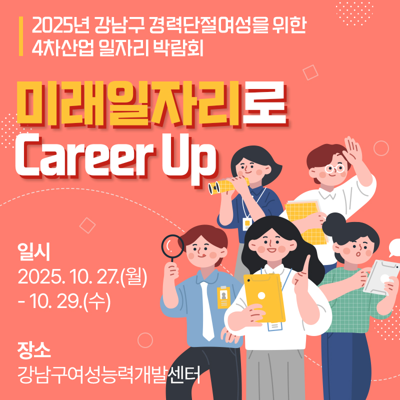 2025년 강남구 경력단절여성을 위한 4차산업 일자리 박람회미래일자리로 Career Up일시 : 2025. 10. 27.(월) - 10. 29.(수)장소 : 강남구여성능력개발센터