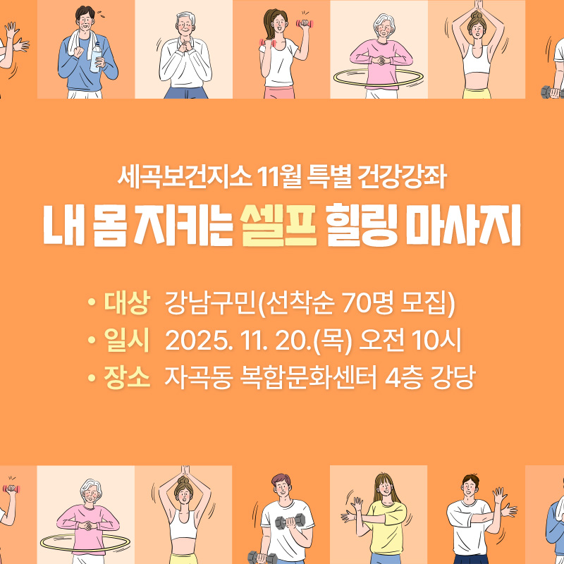 세곡보건지소 11월 특별 건강강좌내 몸 지키는 셀프 힐링 마사지대상 : 강남구민(선착순 70명 모집)일시 : 2025. 11. 20.(목) 오전 10시장소 : 자곡동 복합문화센터 4층 강당 