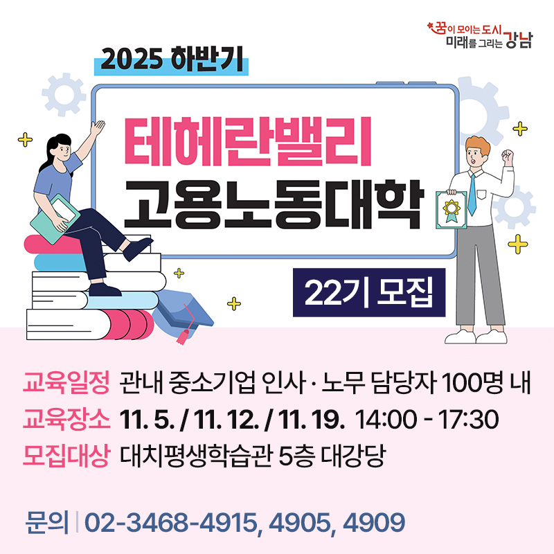 2025년 하반기 테헤란밸리 고용노동대학(제22기) 참여자 모집교육일정 : 관내 중소기업 인사 · 노무 담당자 100명 내교육장소 : 11. 5. / 11. 12. / 11. 19.  14:00 - 17:30모집대상 : 대치평생학습관 5층 대강당