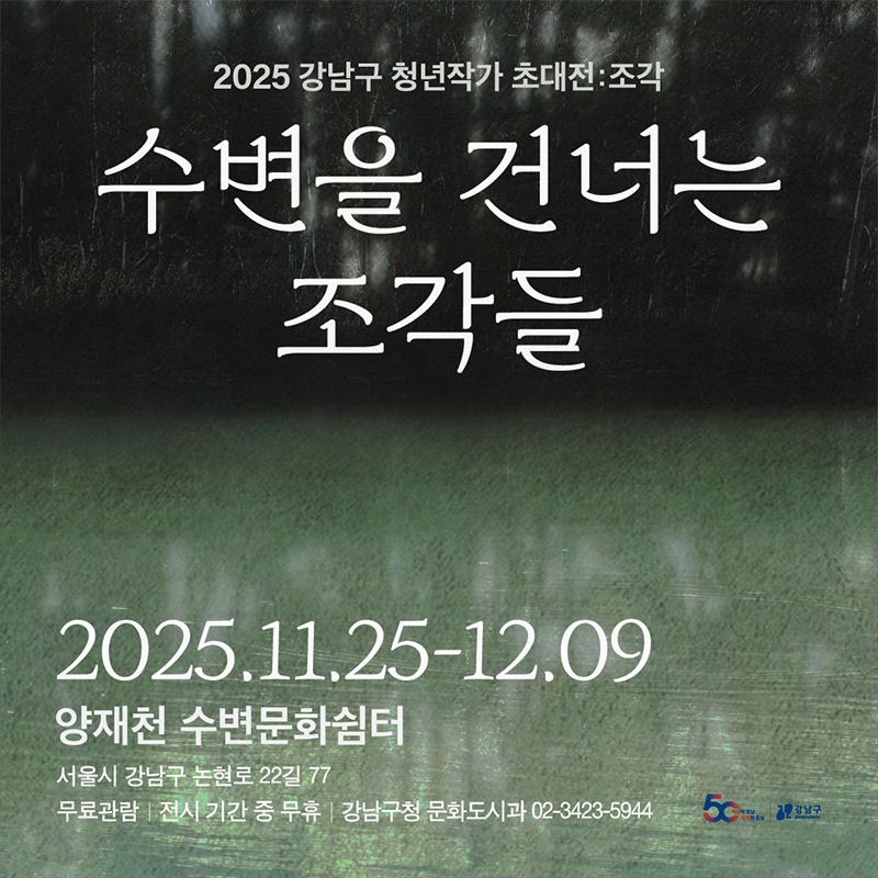 2025 강남구 청년작가 초대전:조각수변을 건너는 조각들2025. 11. 25. - 12. 09.양재천 수변문화쉼터무료관람 / 전시 기간 중 무휴 / 강남구청 문화도시과 02-3423-5944