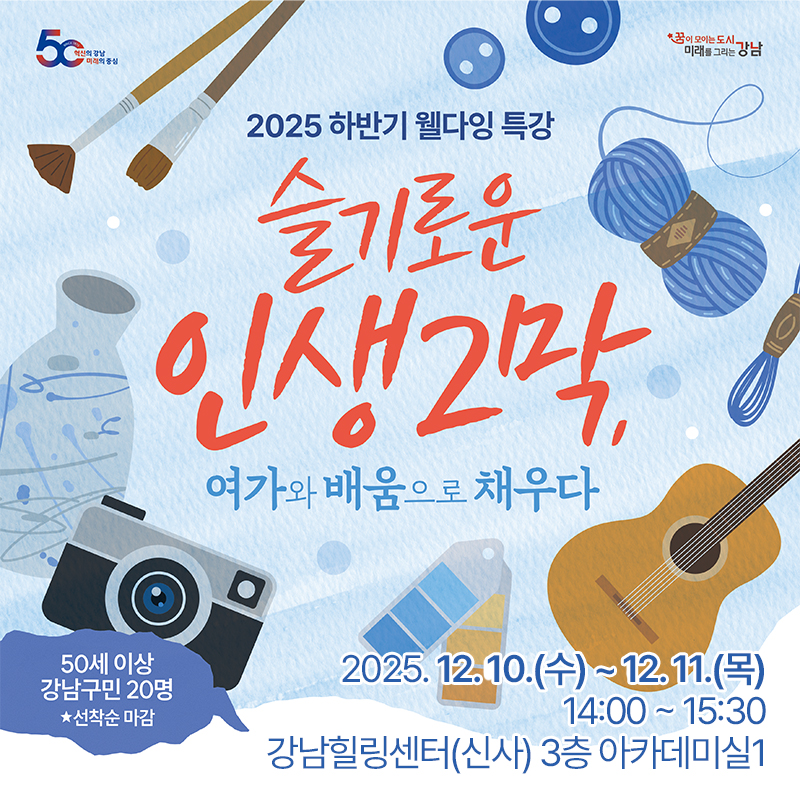 2025 하반기 웰다잉 특강슬기로운 인생2막, 여가와 배움으로 채우다50세 이상 강남구민 20명 *선착순 마감2025. 12. 10.(수) ~ 12. 11.(목) 14:00 ~ 15:30강남힐링센터(신사) 3층 아카데미실1 