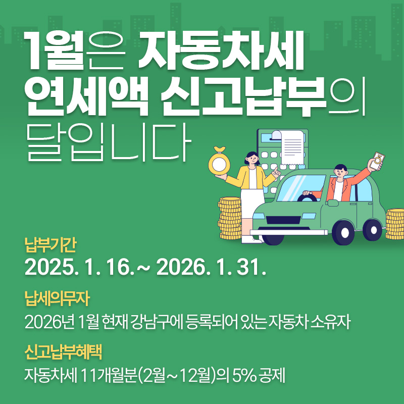 1월은 자동차세 납부의 달입니다 납부기간 : 2025. 1. 16.~ 2026. 1. 31.납세의무자 : 2026년 1월 현재 강남구에 등록되어 있는 자동차 소유자신고납부혜택 : 자동차세 11개월분(2월~12월)의 5% 공제