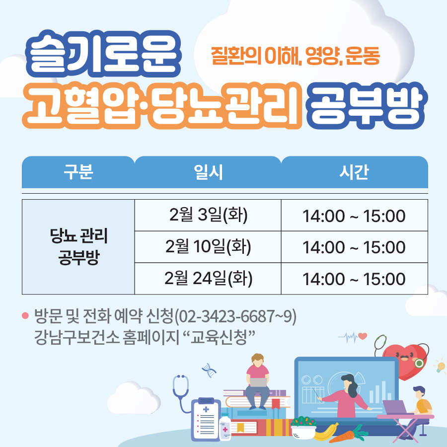 2026년 2월 세곡보건지소 슬기로운 고혈압·당뇨관리 공부방질환의 이해, 영양, 운동당뇨 관리 공부방 : 2월 3일, 10일, 24일(화) 14:00 ~ 15:00방문 및 전화 예약 신청(02-3423-6687~9) 강남구보건소 홈페이지 “교육신청”