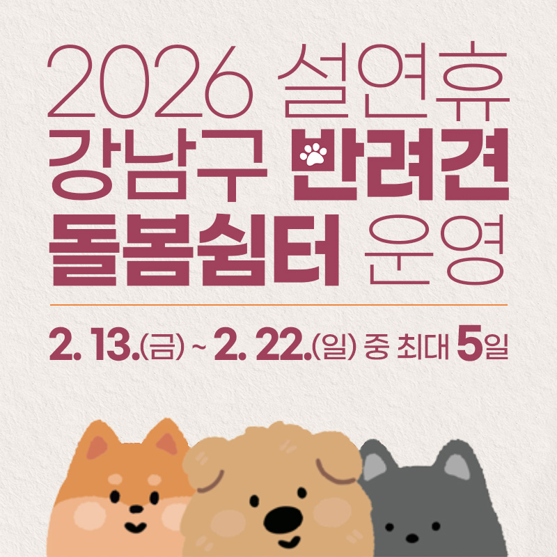 2026 설연휴 강남구 반려견 돌봄쉼터 운영2. 13.(금) ~ 2. 22.(일) 중 최대 5일