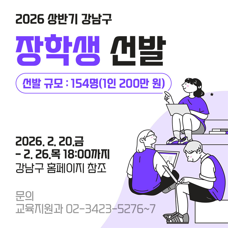 2026 상반기 강남구 장학생 선발선발 규모 : 154명(1안 200만 원)2026. 2. 20.금- 2. 26.목 18:00까지강남구 홈페이지 참조문의 교육지원과 02-3423-5276~7
